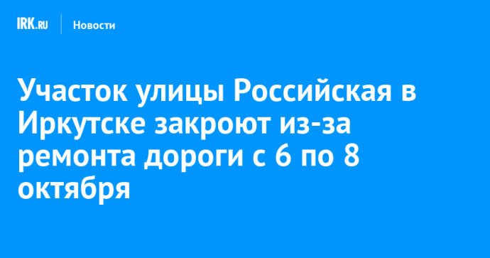 Участок улицы Российская в Иркутске закроют из-за ремонта дороги с 6 по 8 октября