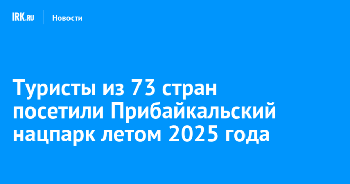 Туристы из 73 стран посетили Прибайкальский нацпарк летом 2025 года