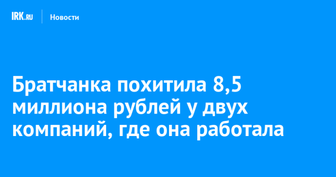 В Братске бухгалтер похитила 8,5 миллиона рублей у своих работодателей