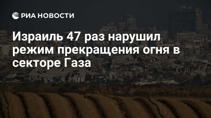 Израиль 47 раз нарушил режим прекращения огня в секторе Газа