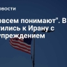 "Не совсем понимают". В США обратились к Ирану с предупреждением