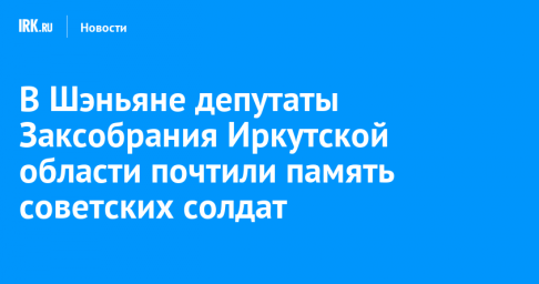 В Шэньяне депутаты Заксобрания Иркутской области почтили память советских солдат