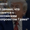 Трамп заявил, что ознакомится с антироссийским законопроектом Грэма*