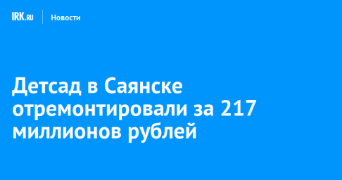 Детсад в Саянске отремонтировали за 217 миллионов рублей