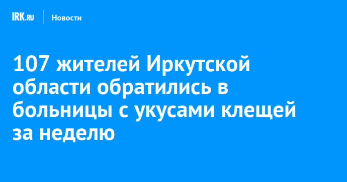 107 жителей Иркутской области обратились в больницы с укусами клещей за неделю