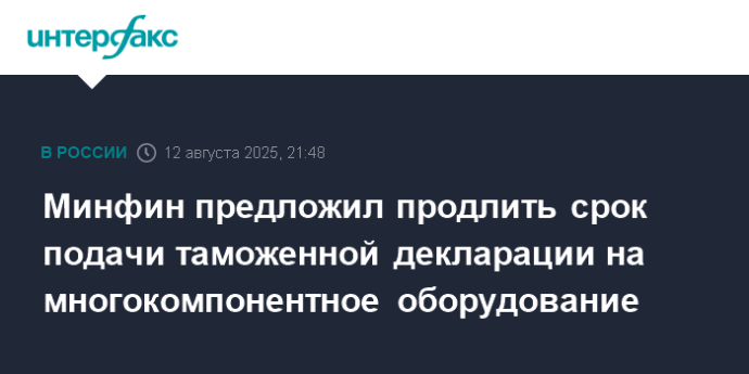 Минфин предложил продлить срок подачи таможенной декларации на многокомпонентное оборудование