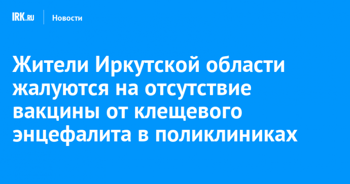 Жители Иркутской области жалуются на отсутствие вакцины от клещевого энцефалита в поликлиниках
