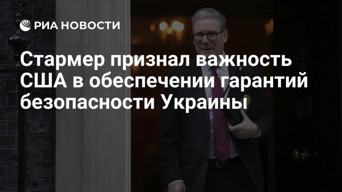 Стармер признал важность США в обеспечении гарантий безопасности Украины