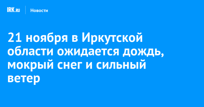 21 ноября в Иркутской области ожидается дождь, мокрый снег и сильный ветер