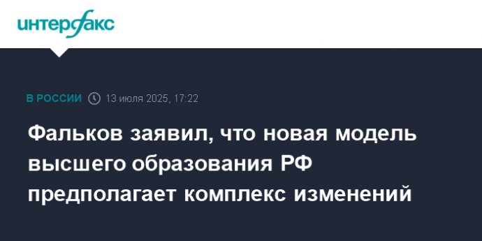 Фальков заявил, что новая модель высшего образования РФ предполагает комплекс изменений