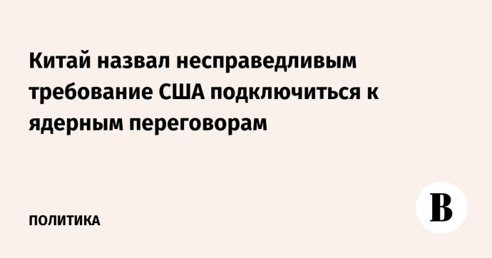 Китай назвал несправедливым требование США подключиться к ядерным переговорам