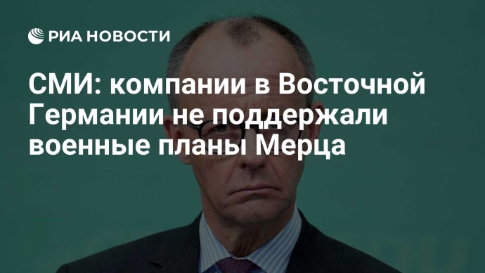 СМИ: компании в Восточной Германии не поддержали военные планы Мерца