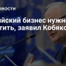 Российский бизнес нужно защитить, заявил Кобяков