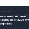 Иран готовит ответ на захват американскими военными судна под иранским флагом
