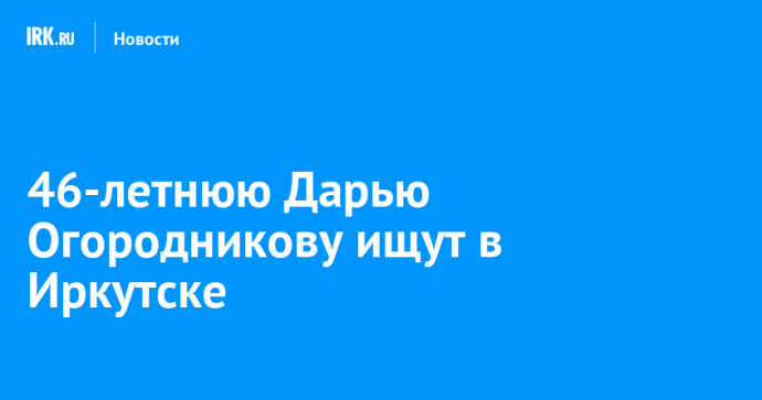 46-летнюю Дарью Огородникову ищут в Иркутске