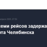 Вылет семи рейсов задержан из аэропорта Челябинска