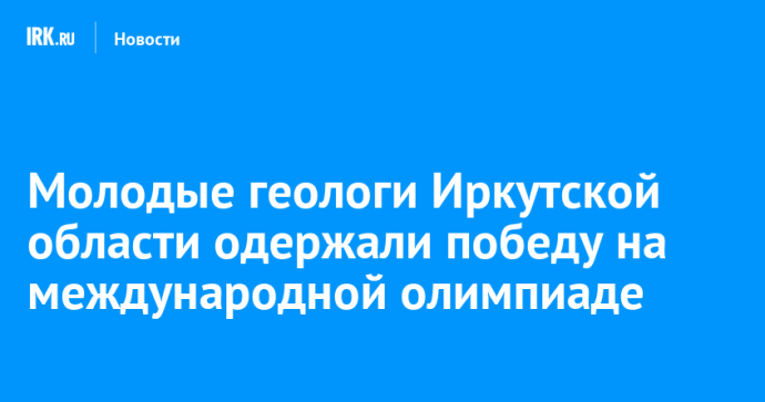 Молодые геологи Иркутской области одержали победу на международной олимпиаде