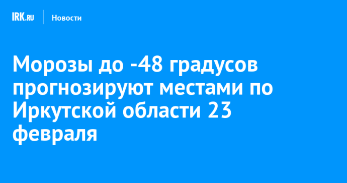 Морозы до -48 градусов прогнозируют местами по Иркутской области 23 февраля