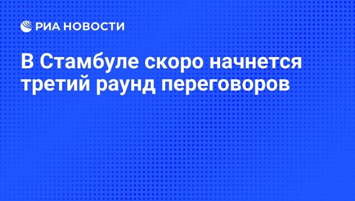 В Стамбуле скоро начнется третий раунд переговоров
