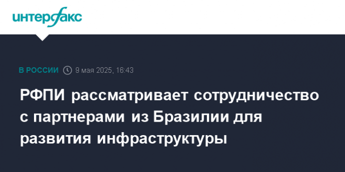 РФПИ рассматривает сотрудничество с партнерами из Бразилии для развития инфраструктуры