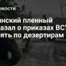 Украинский пленный рассказал о приказах ВСУ стрелять по дезертирам