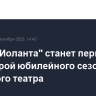 Опера "Иоланта" станет первой премьерой юбилейного сезона Большого театра