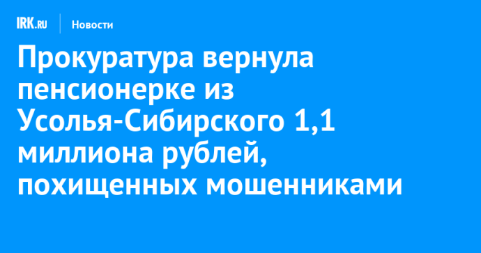 Прокуратура вернула пенсионерке из Усолья-Сибирского 1,1 миллиона рублей, похищенных мошенниками
