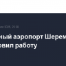 Столичный аэропорт Шереметьево возобновил работу