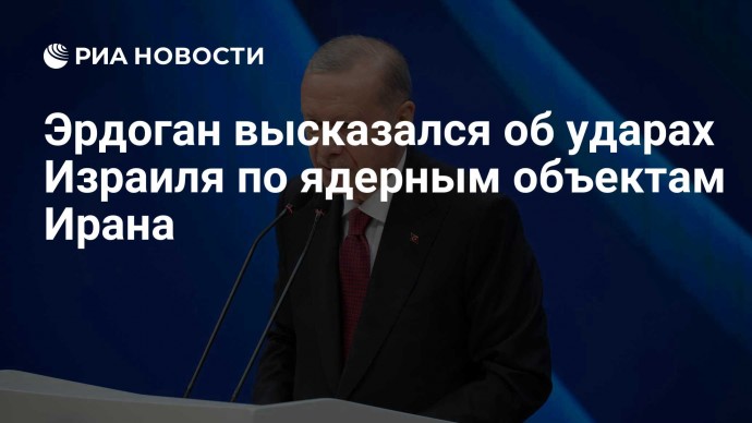 Эрдоган высказался об ударах Израиля по ядерным объектам Ирана