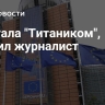 ЕК стала "Титаником", заявил журналист