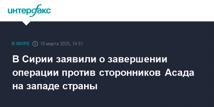 В Сирии заявили о завершении операции против сторонников Асада на западе страны