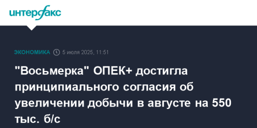 "Восьмерка" ОПЕК+ достигла принципиального согласия об увеличении добычи в августе на 550 тыс. б/с