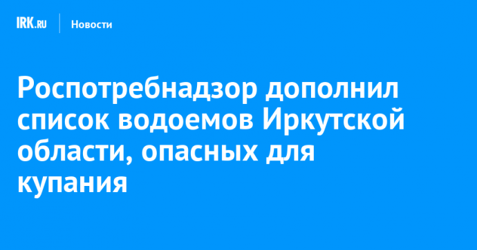 Роспотребнадзор дополнил список водоемов Иркутской области, опасных для купания