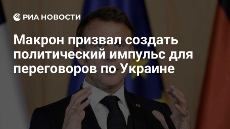 Макрон призвал создать политический импульс для переговоров по Украине