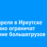 С 15 апреля в Иркутске временно ограничат движение большегрузов