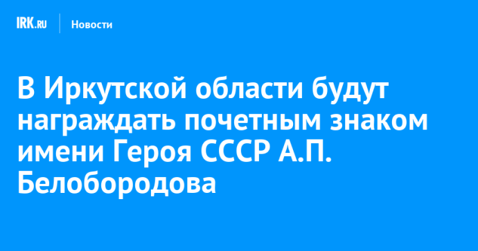 В Иркутской области будут вручать почетный знак имени Героя Советского Союза Афанасия Белобородова