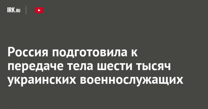 Россия подготовила к передаче тела шести тысяч украинских военнослужащих