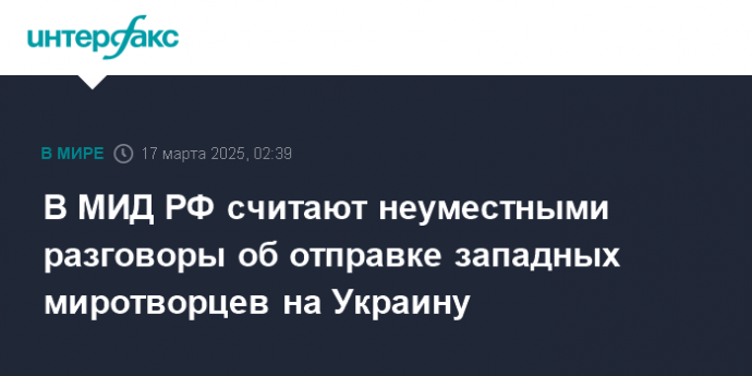 В МИД РФ считают неуместными разговоры об отправке западных миротворцев на Украину