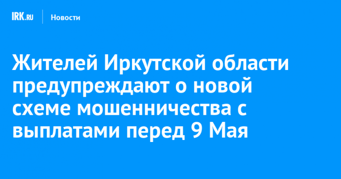 Жителей Иркутской области предупреждают о новой схеме мошенничества с выплатами перед 9 Мая