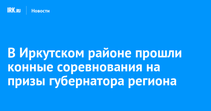 В Иркутском районе прошли конные соревнования на призы губернатора региона
