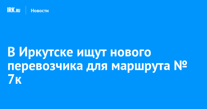 В Иркутске ищут нового перевозчика для маршрута № 7к В Иркутске ищут нового перевозчика для маршрута № 7к