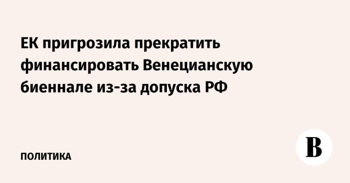 ЕК пригрозила прекратить финансировать Венецианскую биеннале из-за допуска РФ