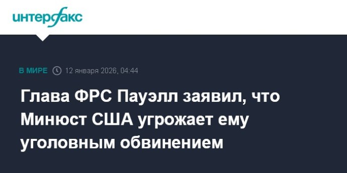 Глава ФРС Пауэлл заявил, что Минюст США угрожает ему уголовным обвинением