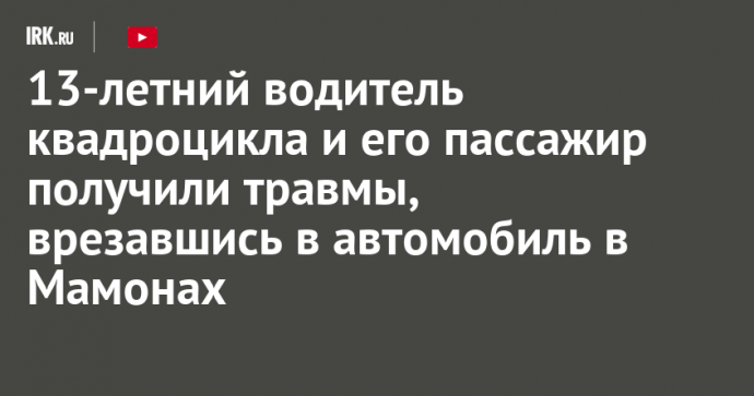 13-летний водитель квадроцикла и его пассажир получили травмы, врезавшись в автомобиль в Мамонах