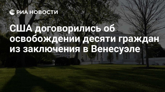 США договорились об освобождении десяти граждан из заключения в Венесуэле