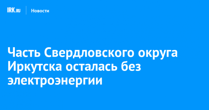 Часть Свердловского округа Иркутска осталась без электроэнергии