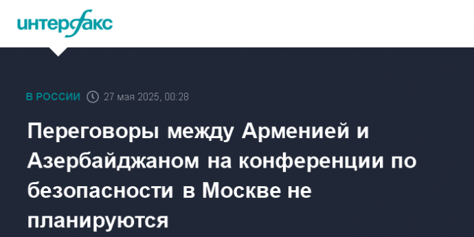 Переговоры между Арменией и Азербайджаном на конференции по безопасности в Москве не планируются