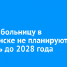 Новую больницу в Балаганске не планируют строить до 2028 года