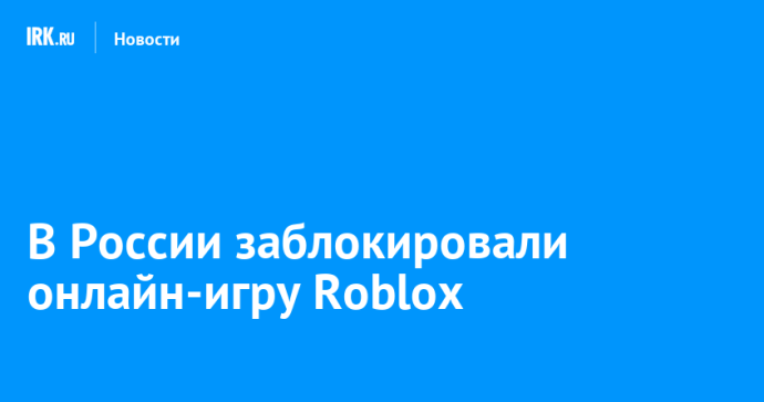 В России заблокировали онлайн-игру Roblox