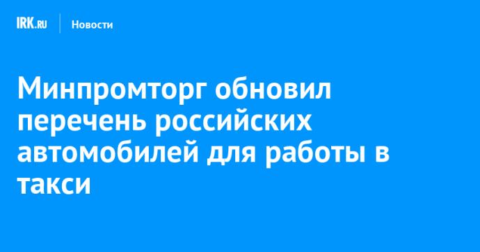 Минпромторг обновил перечень российских автомобилей для работы в такси